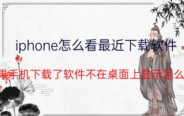 iphone怎么看最近下载软件 苹果手机下载了软件不在桌面上显示怎么办？